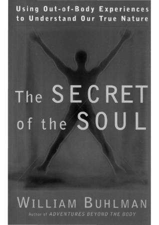 The Secret of the Soul Using Out of Body Experiences to Understand Our True Nature