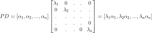 PD = [\alpha _{1},\alpha _{2},...,\alpha _{n}]\begin{bmatrix} \lambda _{1} & 0 & . & . & 0\\ 0 & \lambda _{2} & . & . & .\\ . & .& . & . &. \\ .& . & . & . &0 \\ 0& . & . & 0& \lambda _{n} \end{bmatrix}= [\lambda _{1}\alpha _{1},\lambda _{2}\alpha _{2},...,\lambda _{n}\alpha _{n}]