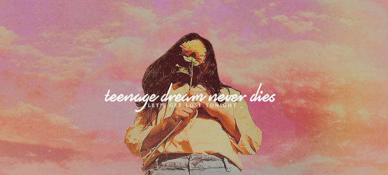 teenage dream never dies ✩