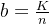 b = \frac{K}{n}