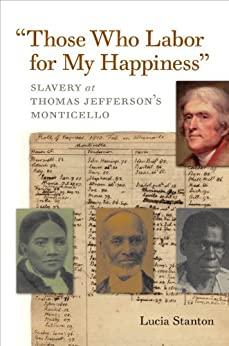 Those Who Labor for My Happiness - Slavery at Thomas Jefferson ' s Monticello