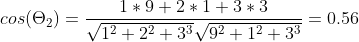 cos(\Theta_2 )=\frac{1*9+2*1+3*3}{\sqrt{1^2+2^2+3^3}\sqrt{9^2+1^2+3^3}}=0.56