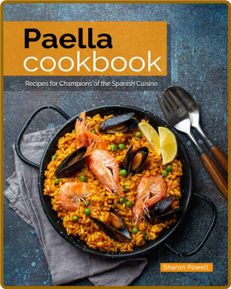 Paella Cookbook Recipes For Champions Of The Spanish Cuisine Sharon Powell