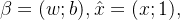 \beta = (w;b),\hat{x} = (x;1),