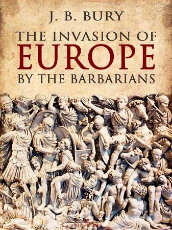 The Invasion of Europe by the Barbarians by J B Bury