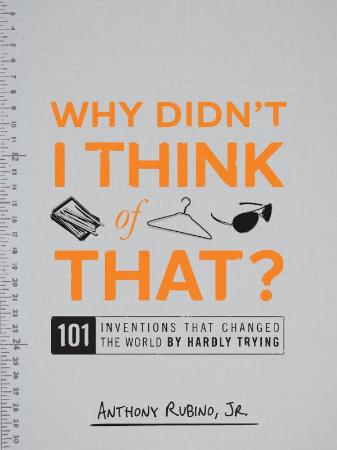 Why Didn't I Think of That - 101 Inventions that Changed the World