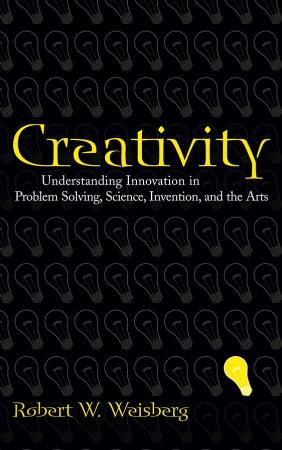 Creativity - Understanding Innovation in Problem Solving, Science, Invention, and the Arts
