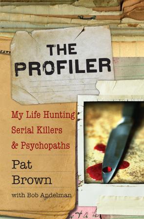 The Profiler My Life Hunting Serial Killers and Psychopaths by Pat Brown