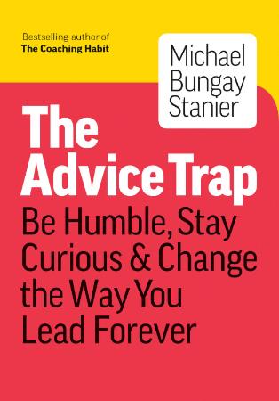 The Advice Trap - Be Humble, Stay Curious & Change the Way You Lead Forever