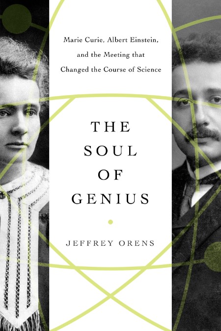The Soul of Genius Marie Curie, Albert Einstein, and the Meeting that Changed the Course of Science by Jeffrey Orens