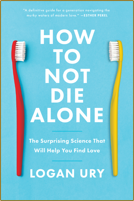 How To Not Die Alone - The Surprising Science That Will Help You Find Love
