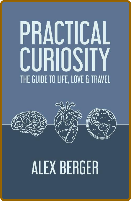 Practical Curiosity The Guide To Life Love Travel Alex Berger