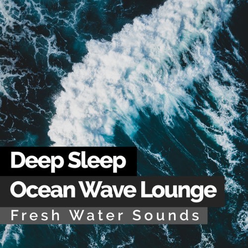 Fresh Water Sounds - Deep Sleep Ocean Wave Lounge - 2019