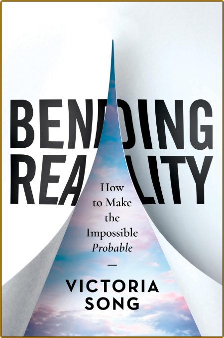 Bending Reality  How to Make the Impossible Probable by Victoria Song