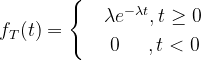 f_{T}(t)=\begin{cases} & \lambda e^{-\lambda t} ,t\geq 0\\ & \0\; \; \; \; \; ,t<0 \end{cases}