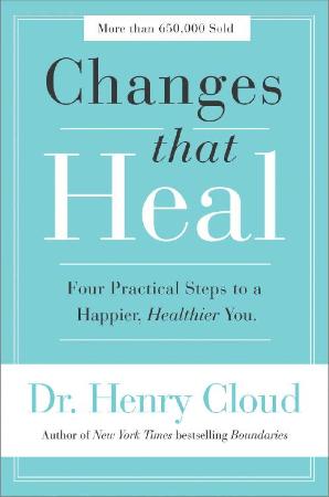 Changes That Heal Four Practical Steps to a Happier, Healthier You by Henry Cloud