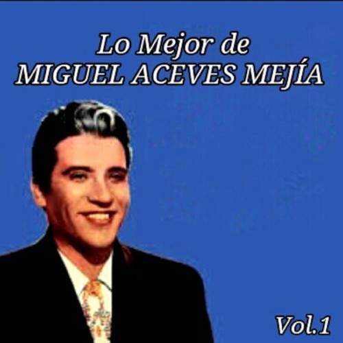 Miguel Aceves Mejia - Lo Mejor de Miguel Aceves Mejía, Vol  1 - 2015