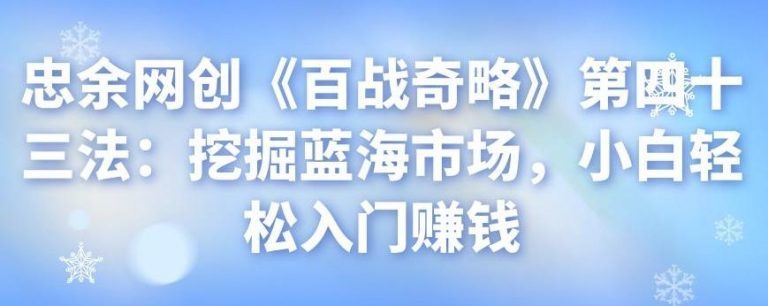 忠余网创《百战奇略》第四十三法：挖掘蓝海市场，小白轻松入门赚钱