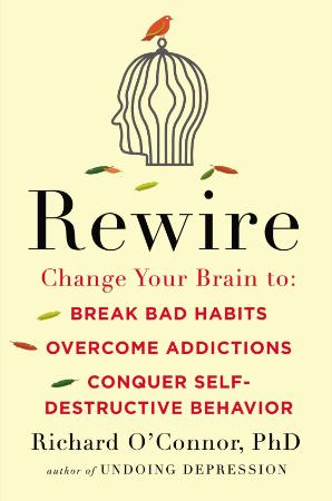 Rewire - Change Your Brain to Break Bad Habits, Overcome Addictions, Conquer