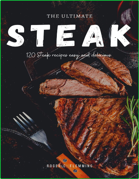 The Ultimate Steak Cookbook 120 Steak Recipes Easy And Delicious Mouthwatering