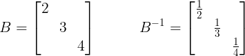 large B = begin{bmatrix} 2 & & \ & 3 & \ & & 4 end{bmatrix} ;;;;;;;;;; B^{-1}=begin{bmatrix} frac{1}{2} & & \ & frac{1}{3} & \ & & frac{1}{4} end{bmatrix}