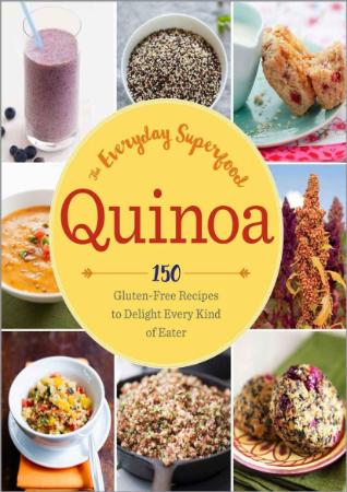 Quinoa The Everyday Superfood 150 Gluten-Free Recipes to Delight Every Kind of Eater
