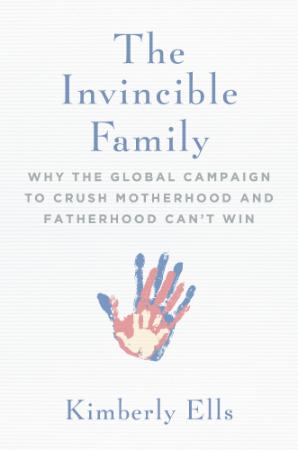 The Invincible Family - Why the Global C&aign to Crush Motherhood and Fatherhood C...