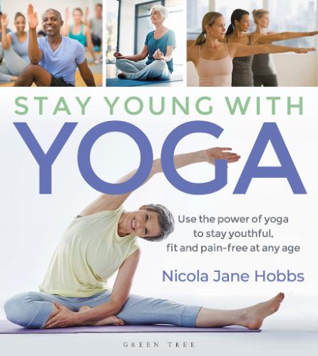 Stay Young With Yoga - Use the Power of Yoga to Stay Youthful, Fit and Pain-free at Any Age