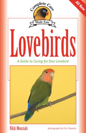 Lovebirds - A Guide to Caring for Your Lovebird (Complete Care Made Easy)