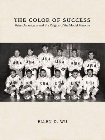The Color of Success  Asian Americans and the Origins of the Model Minority by Ell...