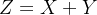 Z = X + Y