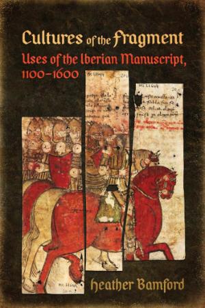 Cultures of the Fragment Uses of the Iberian Manuscript, 1100 (1600)