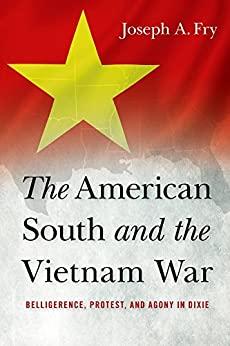 The American South and the Vietnam War - Belligerence, Protest, and Agony in Dixie