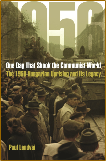 One Day That Shook the Communist World - The 1956 Hungarian Uprising and Its Legacy