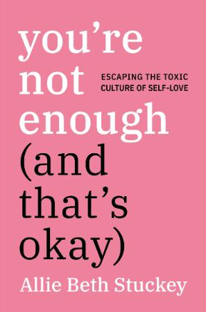 You're Not Enough (And That's Okay)   Escaping the Toxic Culture of Self Love