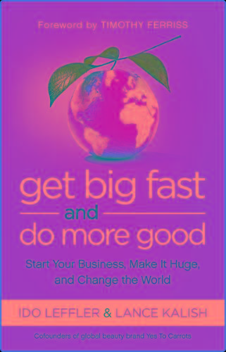 Get Big Fast And Do More Good - Start Your Business Make It Huge And Change The World