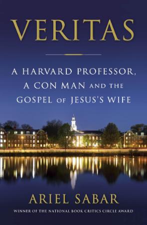 Veritas A Harvard Professor, a Con Man and the Gospel of Jesus's Wife by Ariel Sabar