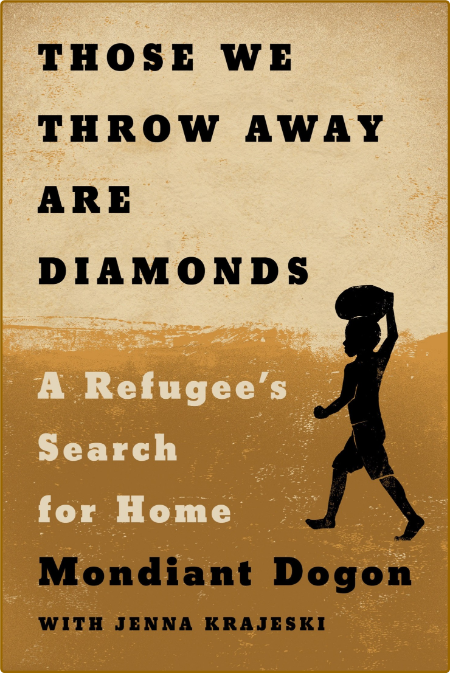 Those We Throw Away Are Diamonds  A Refugee's Search for Home by Mondiant Dogon