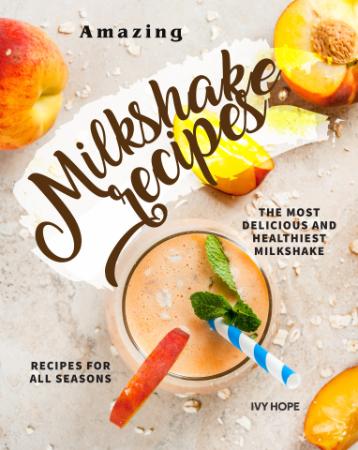 Amazing Milkshake Recipes - The Most Delicious and Healthiest Milkshake Recipes fo...