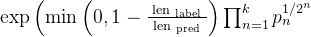 \exp \left(\min \left(0,1-\frac{\text { len }_{\text {label }}}{\text { len }_{\text {pred }}}\right) \prod_{n=1}^{k} p_{n}^{1 / 2^{n}}\right.