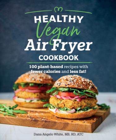 Healthy Vegan Air Fryer Cookbook 100 Plant-Based Recipes with Fewer Calories and Less Fat