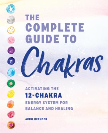 The Complete Guide to Chakras - Activating the 12-Chakra Energy System for Balance and Healing