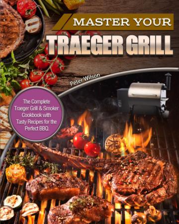 Master Your Traeger Grill - The Complete Traeger Grill & Smoker Cookbook with Tast...