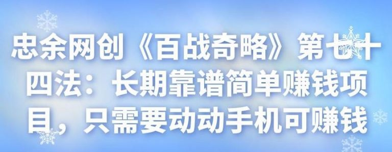 忠余网创《百战奇略》第七十四法：长期靠谱简单赚钱项目，只需要动动手机可赚钱