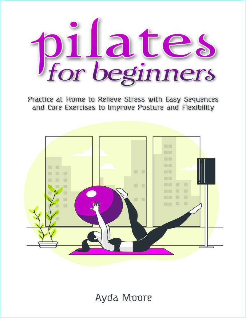 Pilates For Beginners Practice At Home To Relieve Stress With Easy Sequences And Core Exercises (Ayda Moore)
