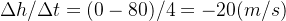 \Delta h/\Delta t = ( 0-80 ) /4 = -20 (m/s)