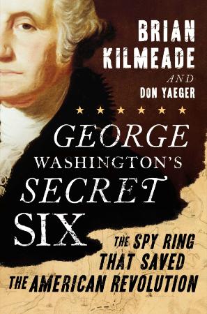 George Washington's Secret Six  The Spy Ring That Saved America by Brian Kilmeade