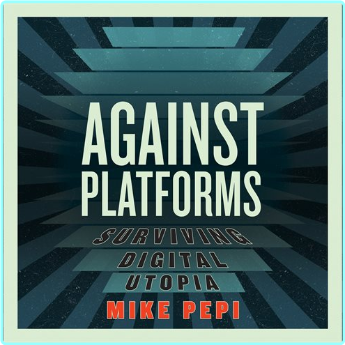 Against Platforms Surviving Digital Utopia Read By Tim Andres Pabon 2025 – (Tom Goodwin)