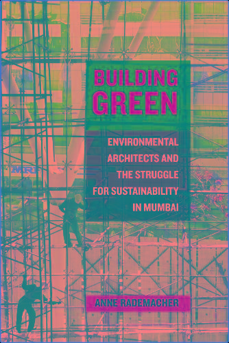 Building Green Environmental Architects And The Struggle For Sustainability In Mumbai - Anne Rademach