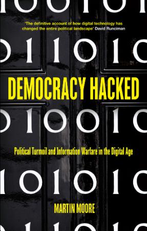 Democracy Hacked  How Technology is Destabilising Global Politics by Martin Moore